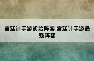 宫廷计手游初始阵容 宫廷计手游最强阵容